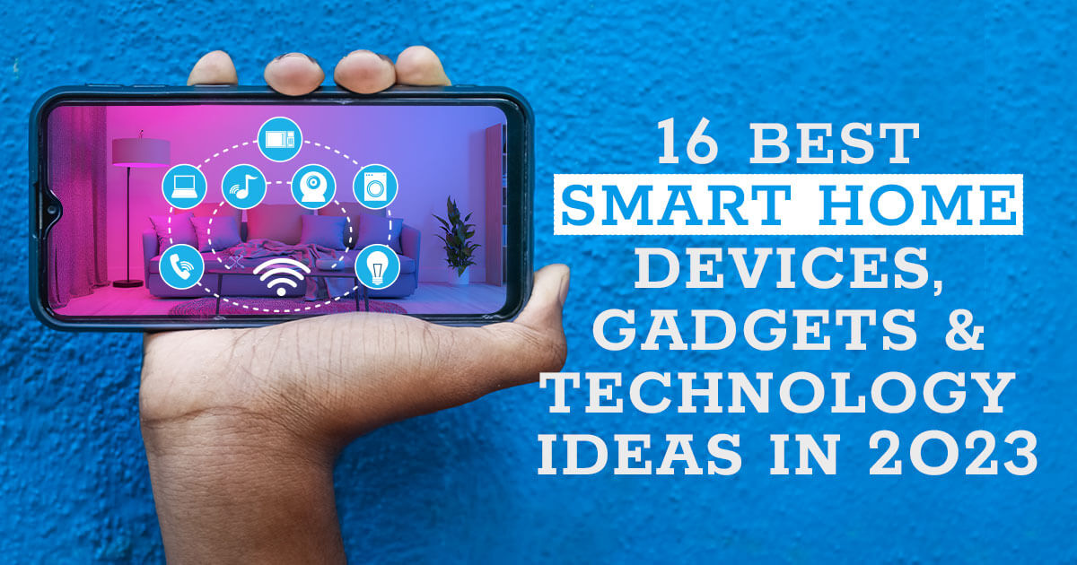 16 Best Smart Home Devices, Gadgets, and Technology Ideas in 2023